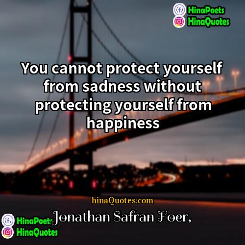 Jonathan Safran Foer Quotes | You cannot protect yourself from sadness without